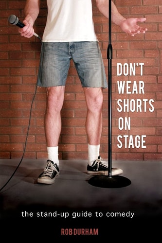 Don't Wear Shorts on Stage The Stand-up Guide to Comedy