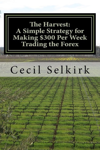 The Harvest A Simple, Step by Step Strategy for Making $300 Per Week Trading the Foreign Exchange
