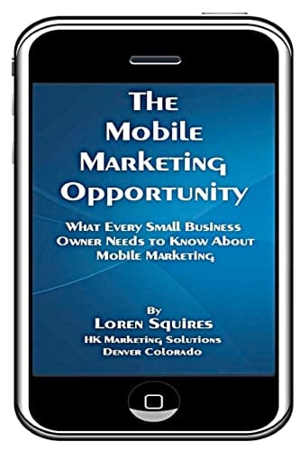 The Mobile Marketing Opportunity What Every Small Business Owner Needs To Know About Mobile Marketing