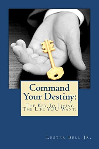 Command Your Destiny The Key To Living The Life YOU Want!