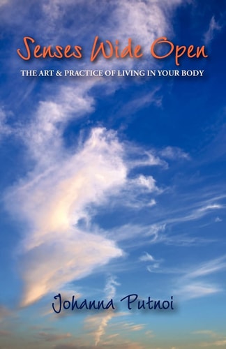 Senses Wide Open The Art and Practice of Living in Your Body