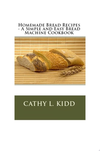 Homemade Bread Recipes - A Simple and Easy Bread Machine Cookbook