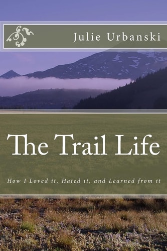 The Trail Life How I Loved It, Hated It, and Learned from It