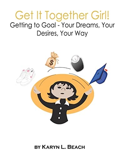 Get It Together Girl! Getting to Goal - Your Dreams, Your Desires, Your Way