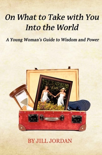 On What to Take with You Into the World A Young Woman's Guide to Wisdom and Power