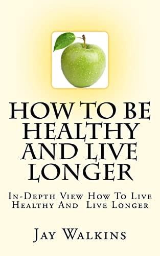 How To Be Healthy And Live Longer In-Depth View How To Live Healthy And Live Longer