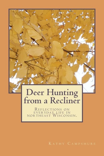 Deer Hunting from a Recliner A Collection of Essays Reflecting on Rural Life in Northeast Wisconsin.