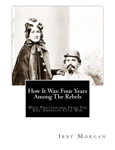 How It Was Four Years Among The Rebels: With Photographs From The Epic American Civil War.