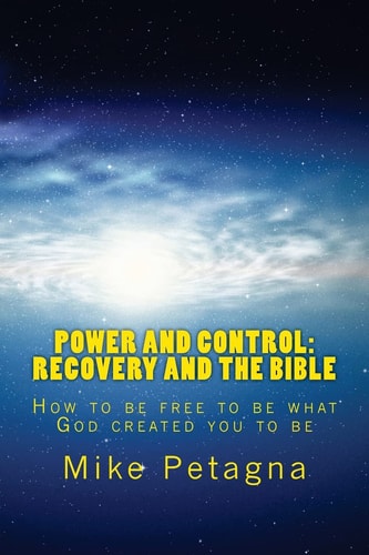 Power and Control - Recovery and the Bible How to Be Free to Be What God Created You to Be