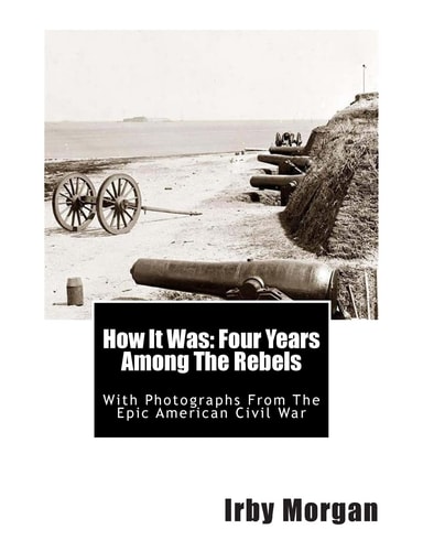 How It Was Four Years Among The Rebels: With Photographs From The Epic American Civil War
