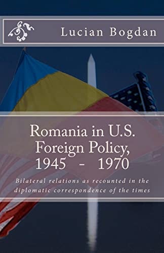 Romania in US Foreign Policy, 1945-1970 Bilateral Relations As Recounted in the Diplomatic Correspondence of the Times