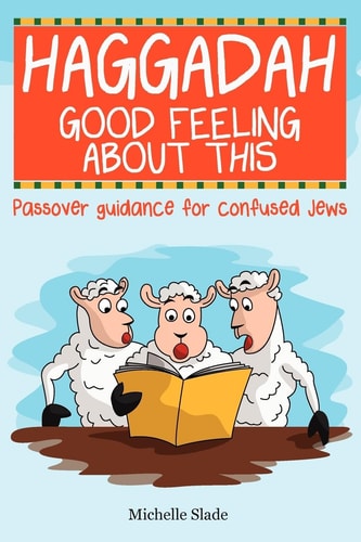 Haggadah Good Feeling about this Passover Guidance for Confused Jews