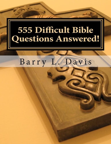 555 Difficult Bible Questions Answered! A Resource Manual for Those Looking for Answers.