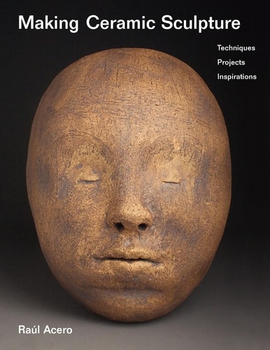 Making Ceramic Sculpture Techniques, Projects, Inspirations