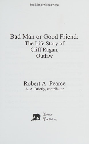Bad Man Or Good Friend The Life Story of Cliff Ragan, Outlaw