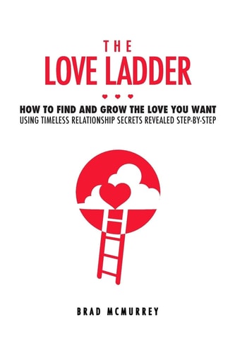 The Love Ladder How to Find and Grow the Love You Want Using Timeless Relationship Secrets Revealed Step-By-Step