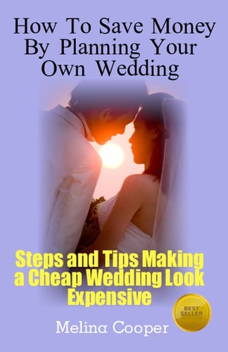 How to Save Money by Planning Your Own Wedding Steps and Tips Making a Cheap Wedding Look Expensive!