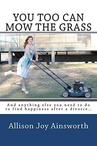 You Too Can Mow The Grass And Anything Else You Need to Do to Find Happiness After a Divorce...