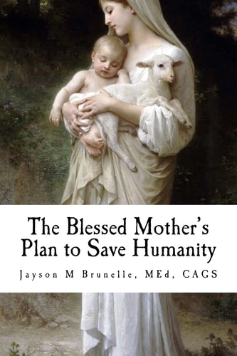 The Blessed Mother's Plan to Save Humanity Marian Revelations and Necessity of Total Consecration