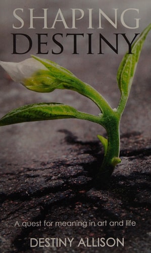 Shaping Destiny A Quest for Meaning in Art and Life