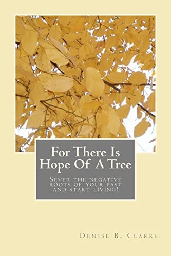 For There Is Hope Of A Tree Sever the Negative Roots of Your Past and Start Living