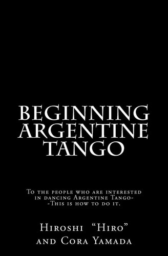 Beginning Argentine Tango To the People Who Are Interested in Dancing Argentine Tango-This Is How to Do It