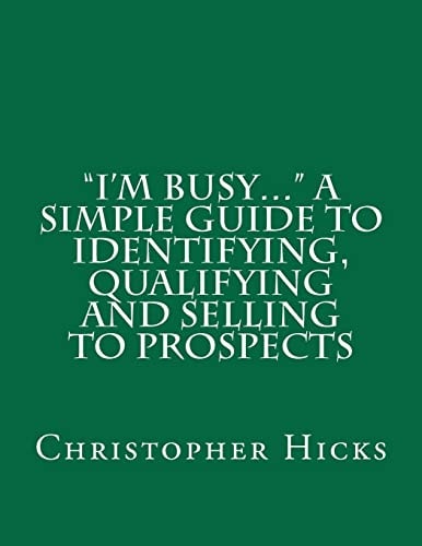 "I'm Busy..." A Simple Guide to Identifying, Qualifying and Selling to Prospects