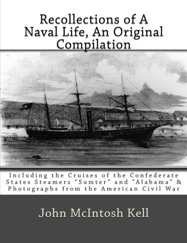 Recollections of a Naval Life, an Original Compilation Including the Cruises of the Confederate States Steamers Sumter and Alabama and Photographs from the American Civil War
