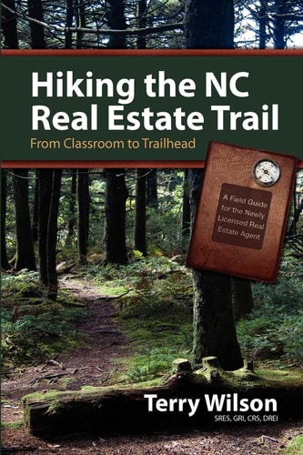 Hiking the NC Real Estate Trail From Classroom to Trailhead - A Field Guide for the Newly Licensed Real Estate Agent