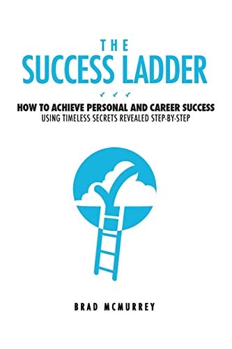 The Success Ladder How to Achieve Personal and Career Success Using Timeless Secrets Revealed Step-By-Step