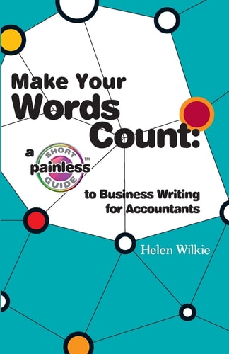 Make Your Words Count A Short Painless Guide to Business Writing for Accountants