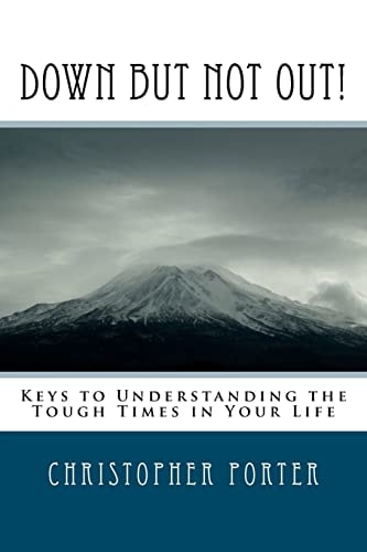 Down But Not Out! Keys to Understanding the Tough Times in Your Life