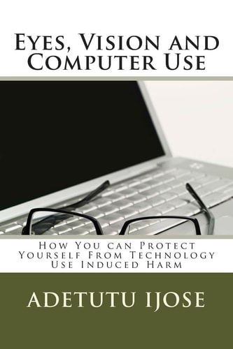Eyes, Vision and Computer Use How You Can Protect Yourself from Technology Use Induced Harm