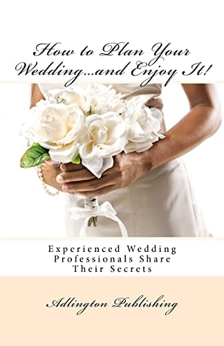 How to Plan Your Wedding... and Enjoy It! Experienced Wedding Professionals Share Their Secrets