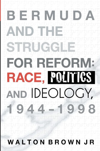 Bermuda and the Struggle for Reform Race, Politics and Ideology, 1944-1998