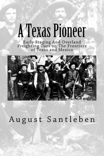 A Texas Pioneer Early Staging And Overland Freighting Days on The Frontiers of Texas and Mexico