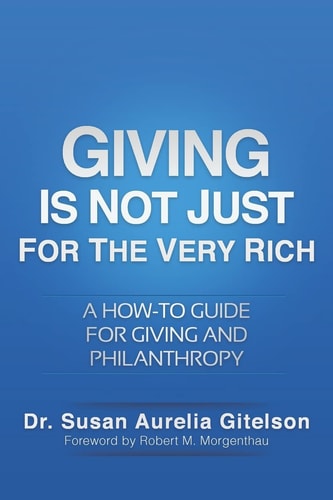 Giving Is Not Just For The Very Rich A How-to Guide for Giving and Philanthropy