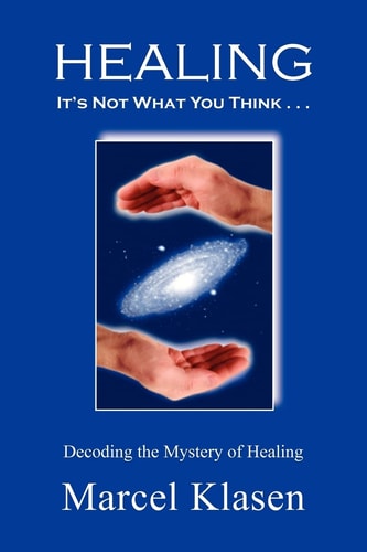 Healing, It's Not What You Think ... Decoding the Mystery of Healing