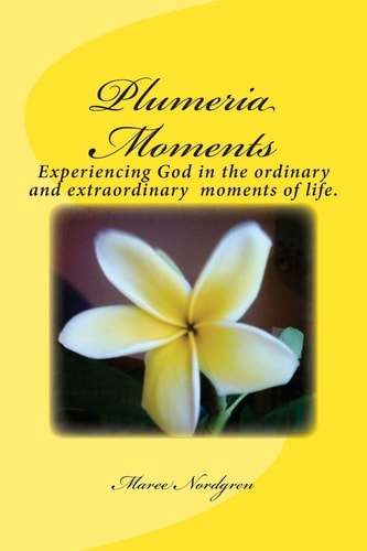 Plumeria Moments Experiencing God in the Ordinary and Extra Ordinary Moments of Life.