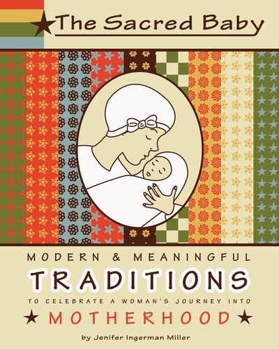 The Sacred Baby Modern and Meaningful Traditions to Celebrate a Woman's Journey Into Motherhood