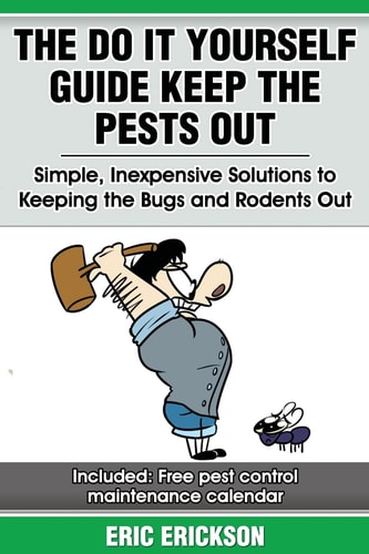 The Do It Yourself Guide Keep the Pests Out Simple, Inexpensive Solutions to Keeping the Bugs and Rodents Out of Your Home
