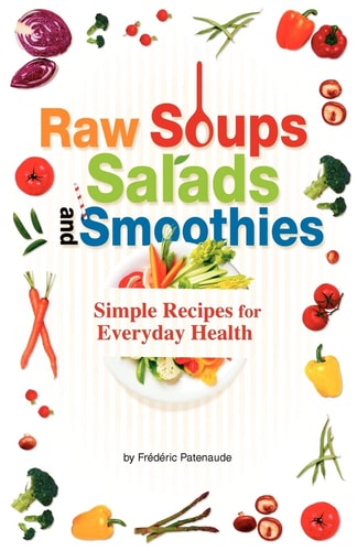 Raw Soups, Salads and Smoothies Simple Raw Food Recipes for Every Day Health