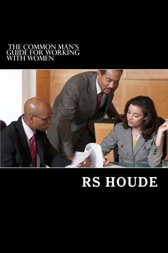 The Common Man's Guide for Working with Women
