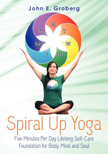 Spiral Up Yoga Five Minutes Per Day Lifelong Self-Care Foundation for Body, Mind and Soul