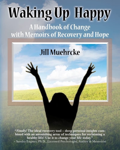 Waking Up Happy A Handbook of Change with Memoirs of Recovery and Hope