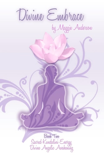Divine Embrace Book Two: Sacred Kundalini Energy; Divine Angelic Awakening