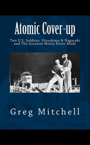 Atomic Cover-up Two U.S. Soldiers, Hiroshima & Nagasaki and the Greatest Movie Never Made