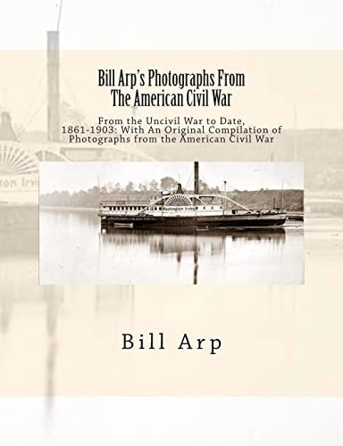 Bill Arp's Photographs From The American Civil War From the Uncivil War to Date, 1861-1903: With An Original Compilation of Photographs from the American Civil War