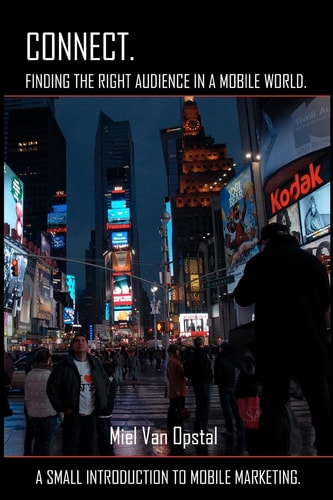 Connect: Finding the Right Audience in a Mobile World A Small Introduction to Mobile Marketing