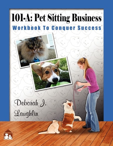 101-A Pet Sitting Business: Workbook to Conquer Success", Designed Specifically to Assist You in Successfully Developing and Running Your Very Own Professional Pet Sitting Service.